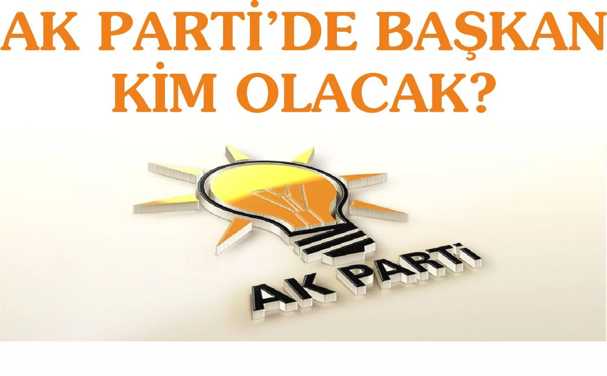 AK PARTİ’DE BAŞKAN KİM OLACAK?